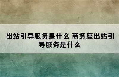 出站引导服务是什么 商务座出站引导服务是什么